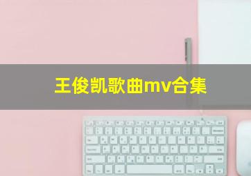 王俊凯歌曲mv合集