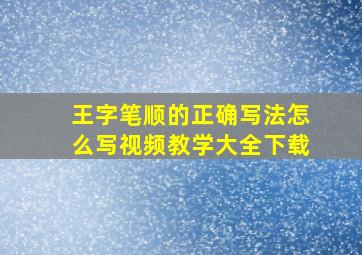 王字笔顺的正确写法怎么写视频教学大全下载