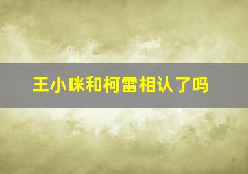 王小咪和柯雷相认了吗