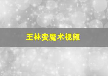 王林变魔术视频