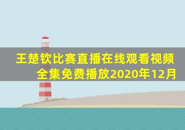 王楚钦比赛直播在线观看视频全集免费播放2020年12月