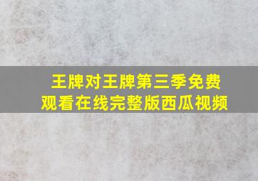 王牌对王牌第三季免费观看在线完整版西瓜视频