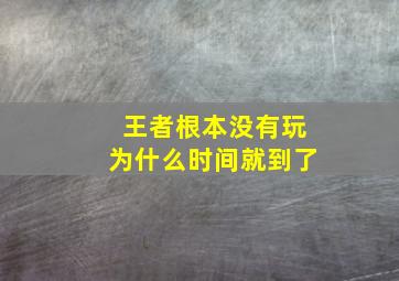 王者根本没有玩为什么时间就到了