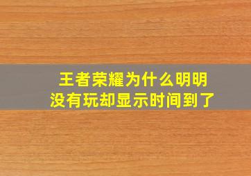 王者荣耀为什么明明没有玩却显示时间到了