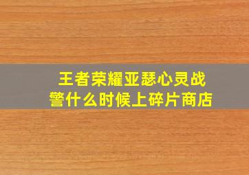 王者荣耀亚瑟心灵战警什么时候上碎片商店