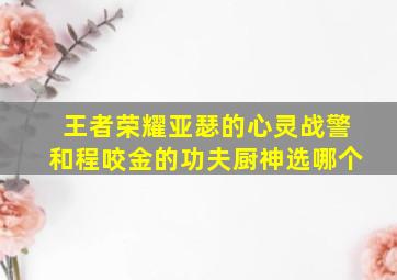 王者荣耀亚瑟的心灵战警和程咬金的功夫厨神选哪个