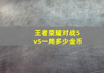 王者荣耀对战5v5一局多少金币