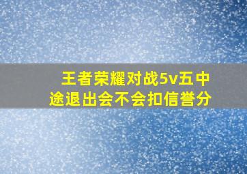 王者荣耀对战5v五中途退出会不会扣信誉分