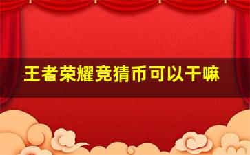 王者荣耀竞猜币可以干嘛