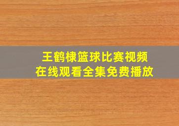 王鹤棣篮球比赛视频在线观看全集免费播放