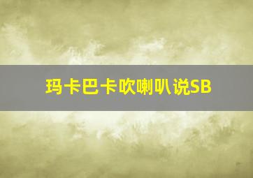 玛卡巴卡吹喇叭说SB