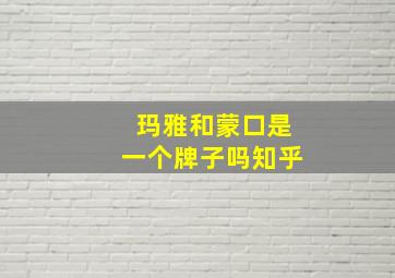 玛雅和蒙口是一个牌子吗知乎