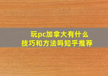 玩pc加拿大有什么技巧和方法吗知乎推荐