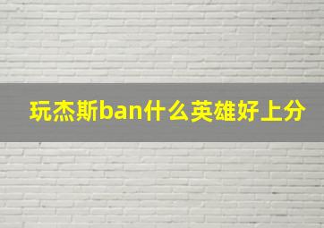 玩杰斯ban什么英雄好上分