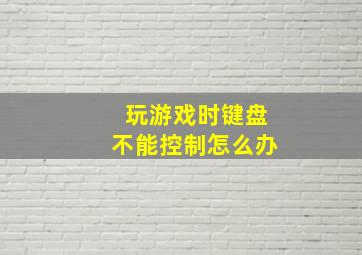 玩游戏时键盘不能控制怎么办