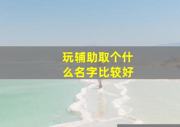 玩辅助取个什么名字比较好