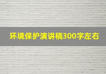 环境保护演讲稿300字左右