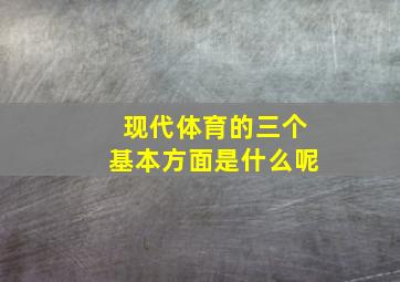 现代体育的三个基本方面是什么呢