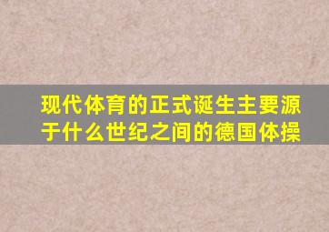 现代体育的正式诞生主要源于什么世纪之间的德国体操