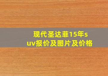 现代圣达菲15年suv报价及图片及价格