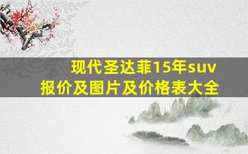 现代圣达菲15年suv报价及图片及价格表大全