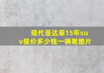 现代圣达菲15年suv报价多少钱一辆呢图片