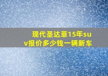 现代圣达菲15年suv报价多少钱一辆新车