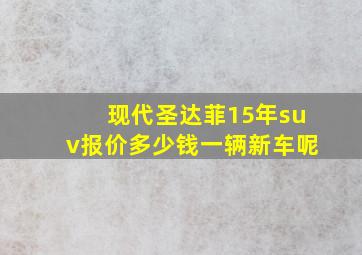 现代圣达菲15年suv报价多少钱一辆新车呢