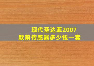 现代圣达菲2007款前传感器多少钱一套