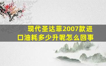 现代圣达菲2007款进口油耗多少升呢怎么回事