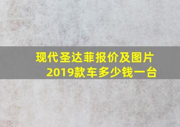 现代圣达菲报价及图片2019款车多少钱一台