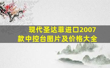 现代圣达菲进口2007款中控台图片及价格大全