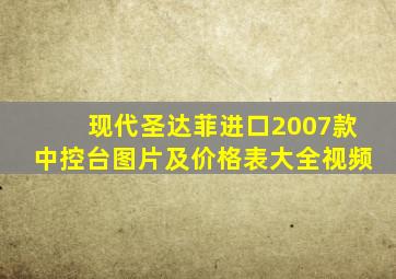 现代圣达菲进口2007款中控台图片及价格表大全视频