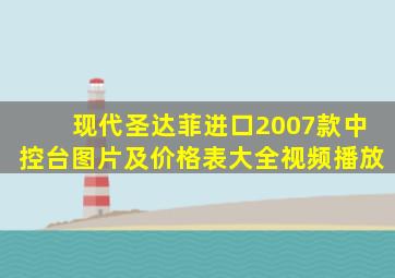 现代圣达菲进口2007款中控台图片及价格表大全视频播放