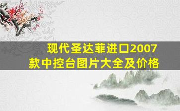 现代圣达菲进口2007款中控台图片大全及价格