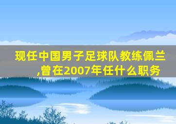 现任中国男子足球队教练佩兰,曾在2007年任什么职务