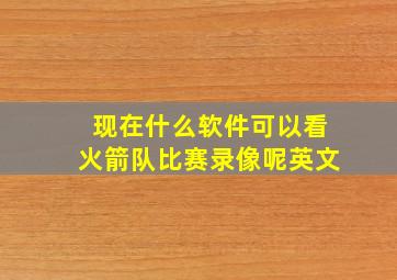 现在什么软件可以看火箭队比赛录像呢英文