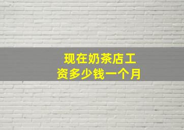 现在奶茶店工资多少钱一个月