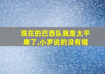 现在的巴西队就是太平庸了,小罗说的没有错