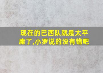 现在的巴西队就是太平庸了,小罗说的没有错吧