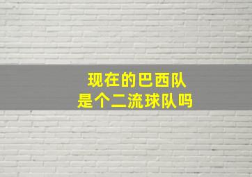 现在的巴西队是个二流球队吗