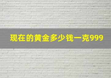 现在的黄金多少钱一克999