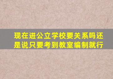 现在进公立学校要关系吗还是说只要考到教室编制就行