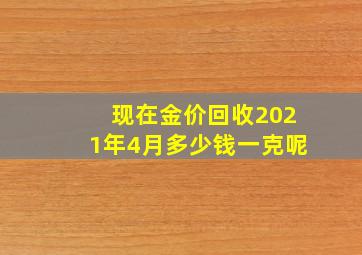 现在金价回收2021年4月多少钱一克呢