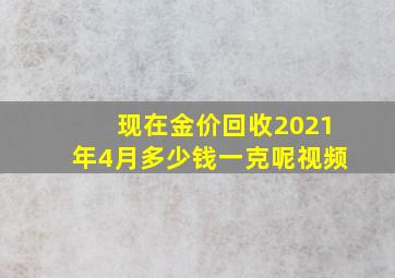 现在金价回收2021年4月多少钱一克呢视频