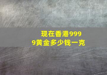 现在香港9999黄金多少钱一克