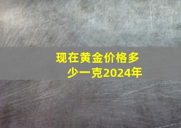 现在黄金价格多少一克2024年