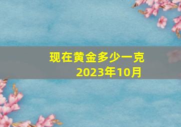 现在黄金多少一克2023年10月