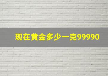 现在黄金多少一克99990