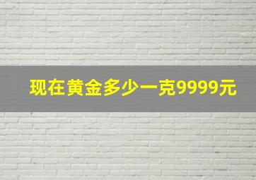 现在黄金多少一克9999元